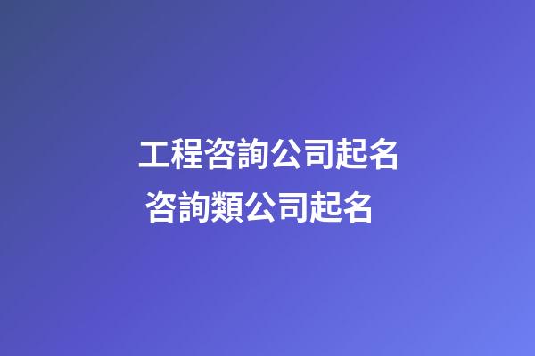 工程咨詢公司起名 咨詢類公司起名-第1張-公司起名-玄機派